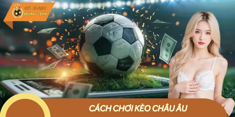 Cách Chơi Kèo Châu Âu: Hướng Dẫn Luật Và Chiến Lược Hiệu Quả