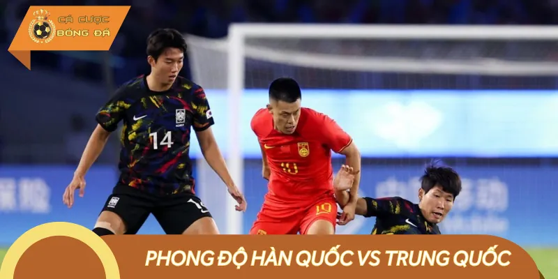 Phong độ hiện tại trận Hàn Quốc vs Trung Quốc
