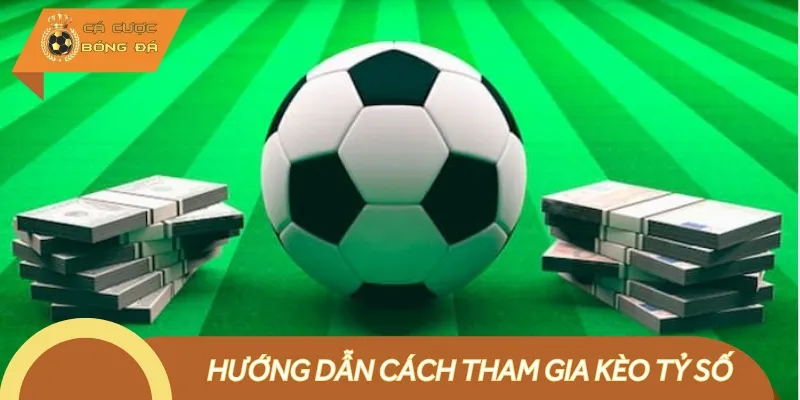 Cách tham gia cược kèo tỷ số đơn giản, dễ dàng áp dụng