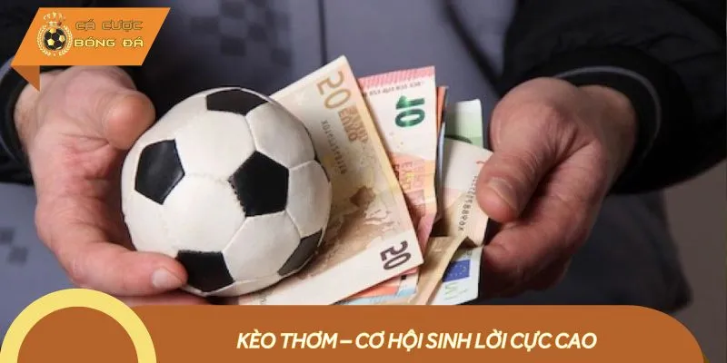 Kèo thơm mang đến cơ hội kiếm lợi nhuận vô cùng hấp dẫn