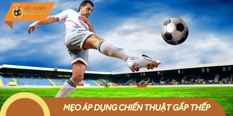 Cần áp dụng một số mẹo hay để cược gấp thếp trong bóng đá hiệu quả