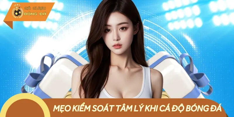 Mẹo Kiểm Soát Tâm Lý Khi Cá Độ Bóng Đá Tránh Thua Lỗ