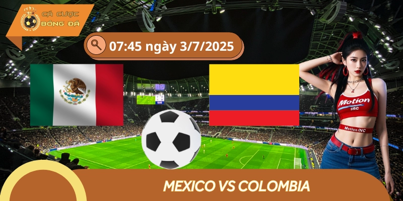 Mexico Vs Colombia 3/7 - Tài Cả Trận Là Lựa Chọn Sáng Giá