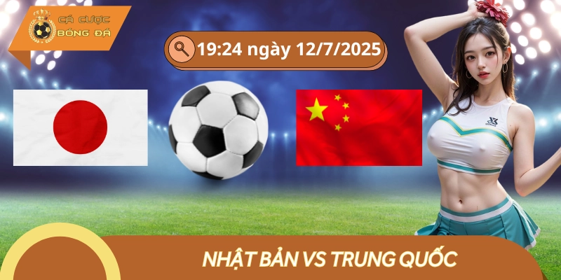 Nhật Bản Vs Trung Quốc 12/7 (19:24) | Bắt Ngay Kèo Nhật 2-0