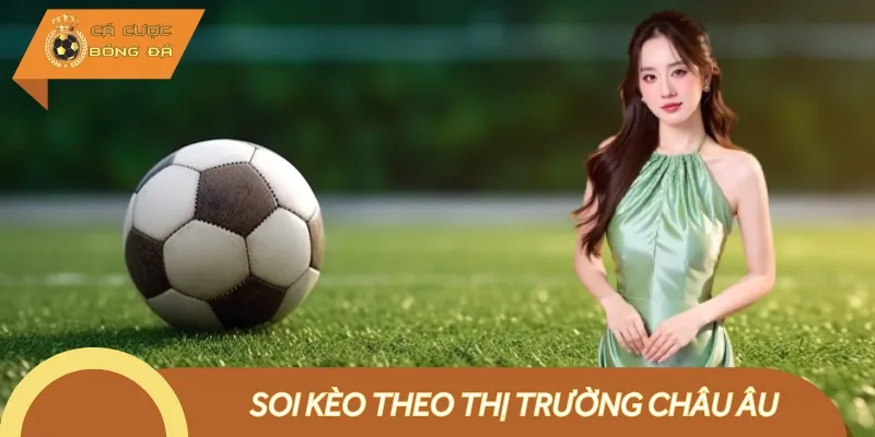Soi Kèo Theo Thị Trường Châu Âu – Cách Phân Tích Kèo Chuẩn