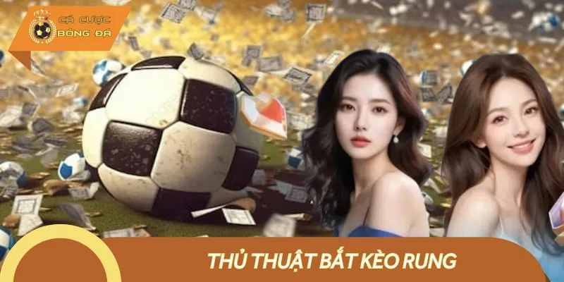 Kèo Rung Là Gì? Thủ Thuật Bắt Kèo Rung Dễ Thắng Đậm