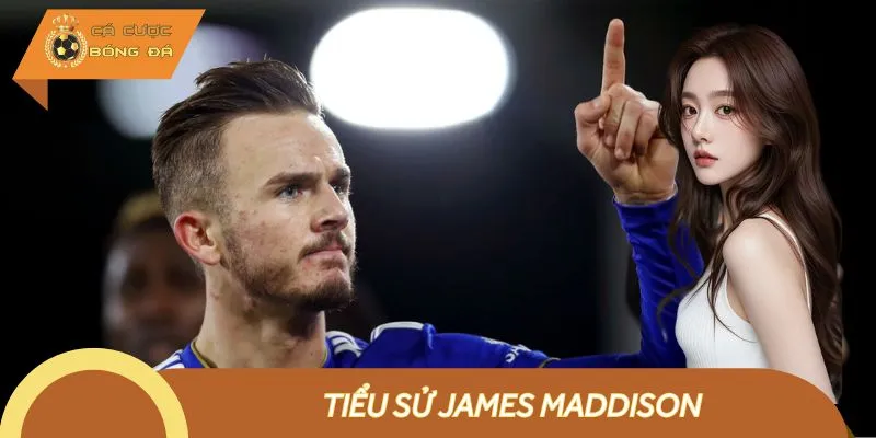 Tiểu Sử James Maddison - Tài Năng Sáng Giá Của Tottenham