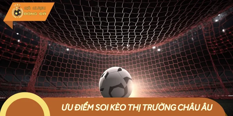 Có nhiều ưu điểm khi áp dụng soi kèo theo thị trường châu Âu